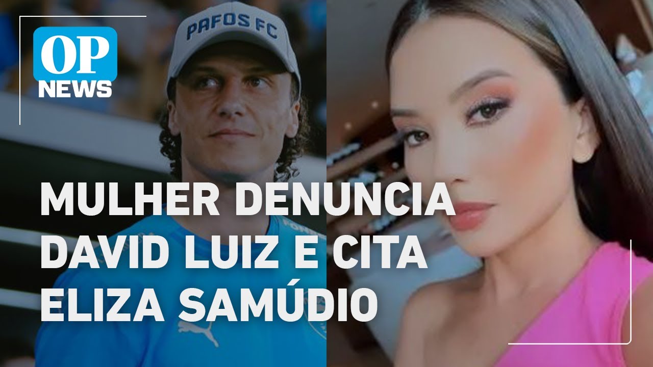 Mulher denuncia David Luiz por ameaça e cita Eliza Samúdio | O POVO NEWS