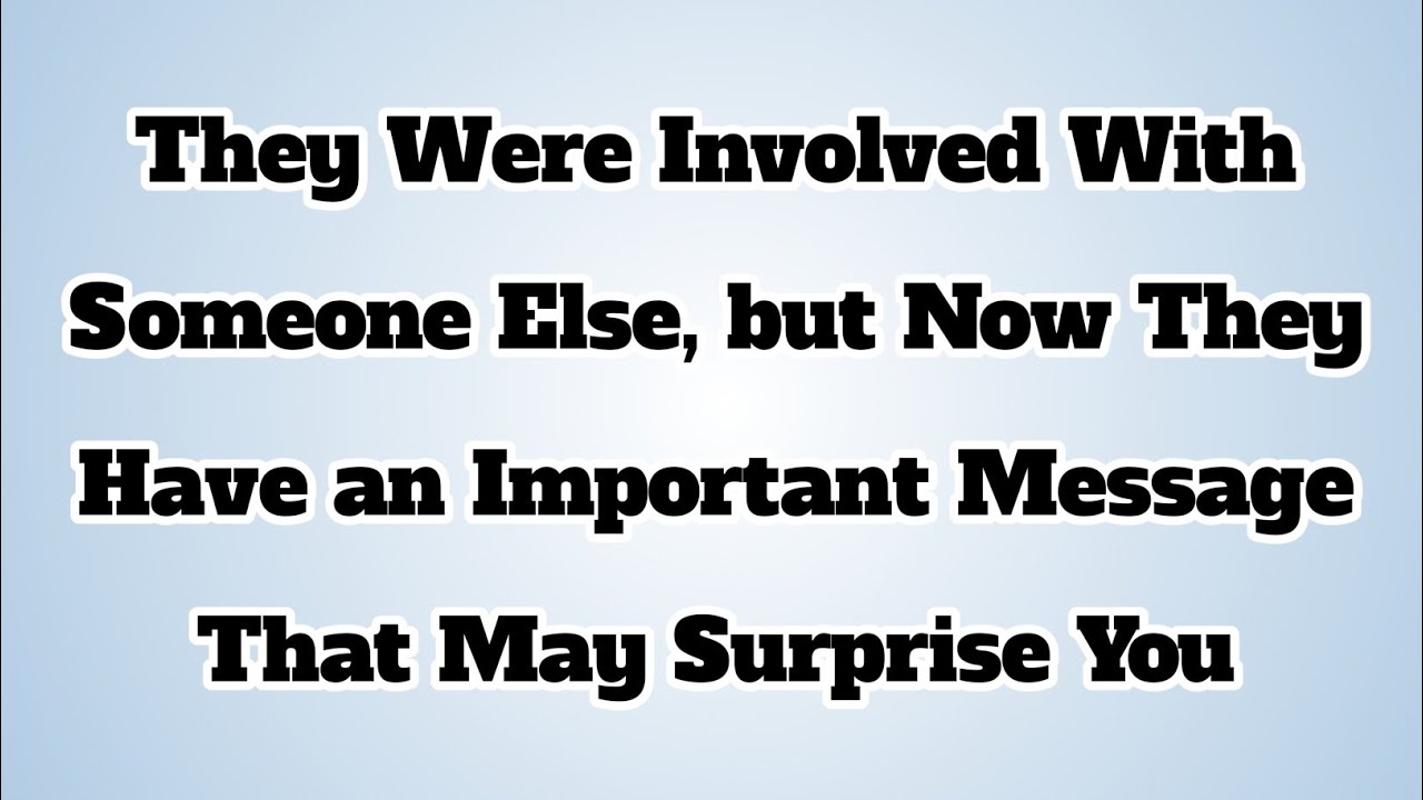 👉They Were Involved With Someone Else, but Now They Have an Important Message That May Surprise You