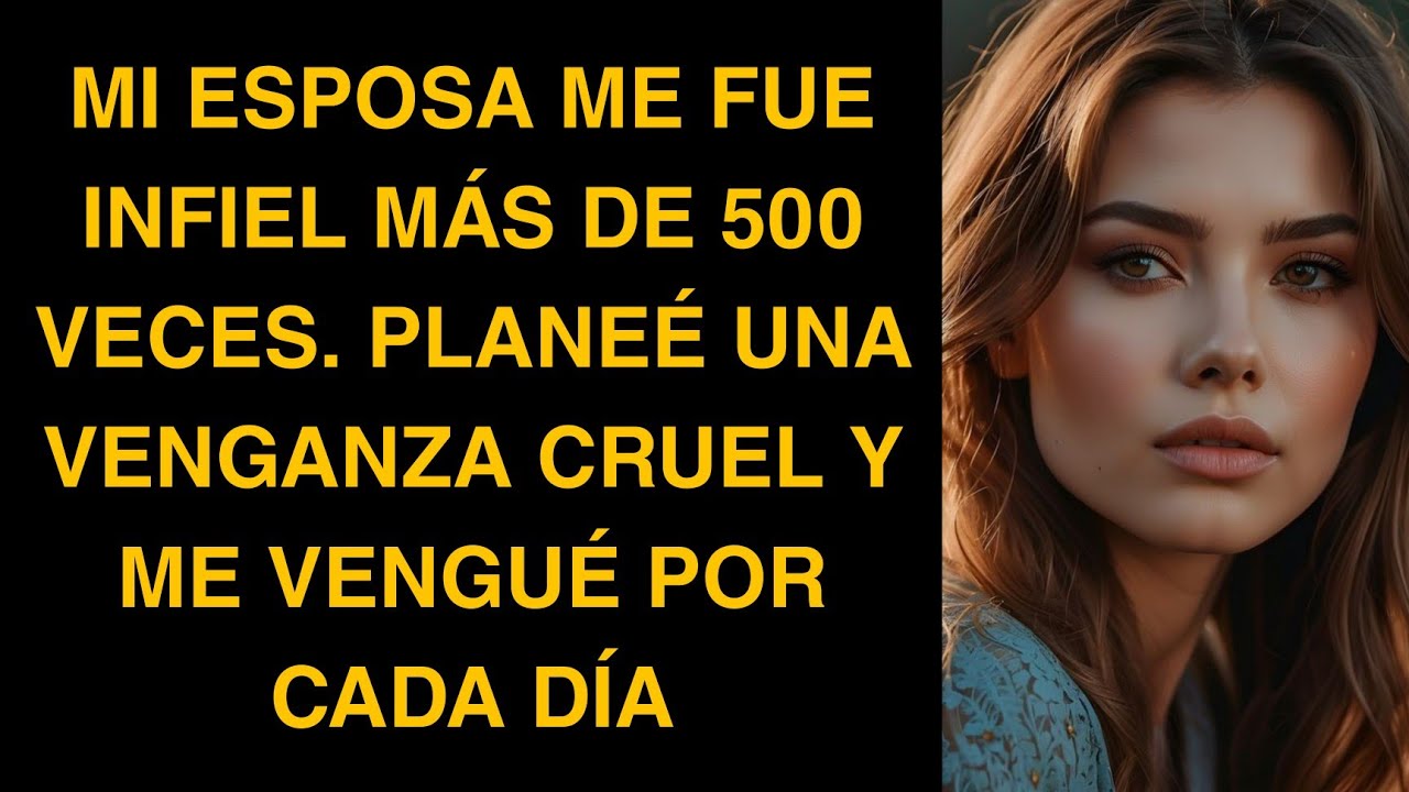 MI ESPOSA ME FUE INFIEL MÁS DE 500 VECES. PLANEÉ UNA