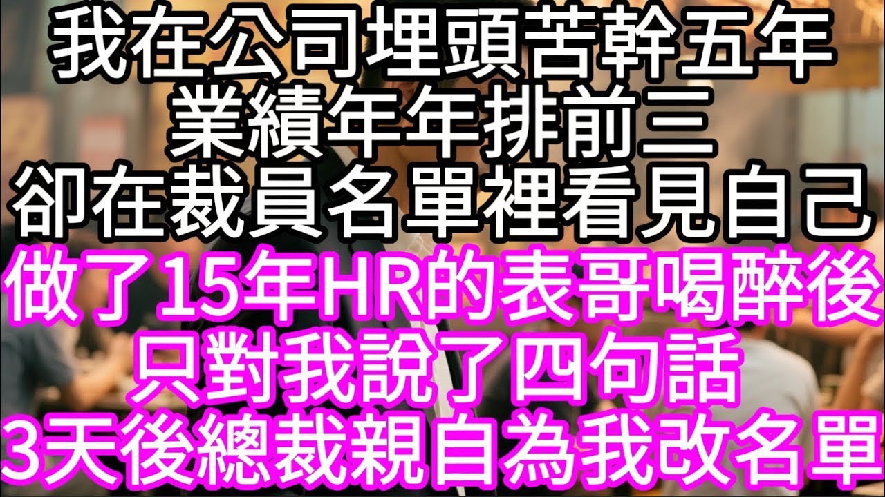 我在公司埋頭苦幹五年業績年年前三卻在裁員名單裡看見自己 做了15年HR的表哥喝醉後只對我說了四句話#心書時光 #為人處事 #生活經驗 #情感故事 #唯美频道 #爽文