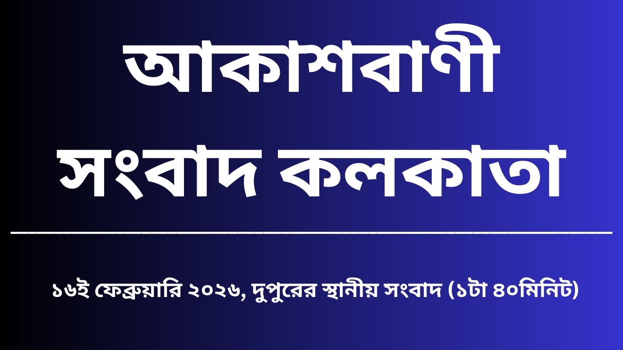 স্থানীয় সংবাদ, দুপুর১টা৪০মিনিট, ১৬_০২_২০২৬,  আকাশবাণী সংবাদ কলকাতা, আজকের বাংলা খবর