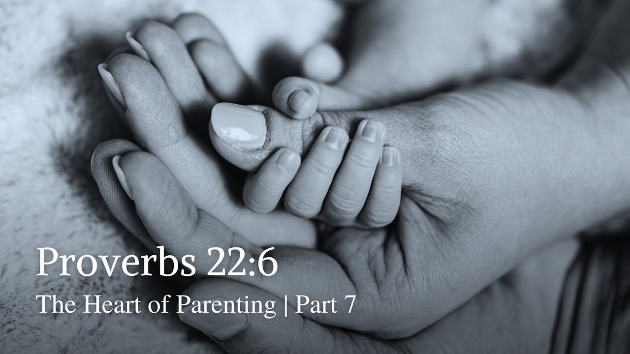 Proverbs 22:6 | The Heart of Parenting | Part 7