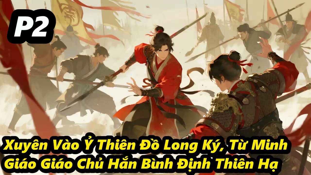 P2 - Xuyên Vào Ỷ Thiên Đồ Long Ký, Từ Minh Giáo Giáo Chủ Hắn Bình Định Thiên Hạ