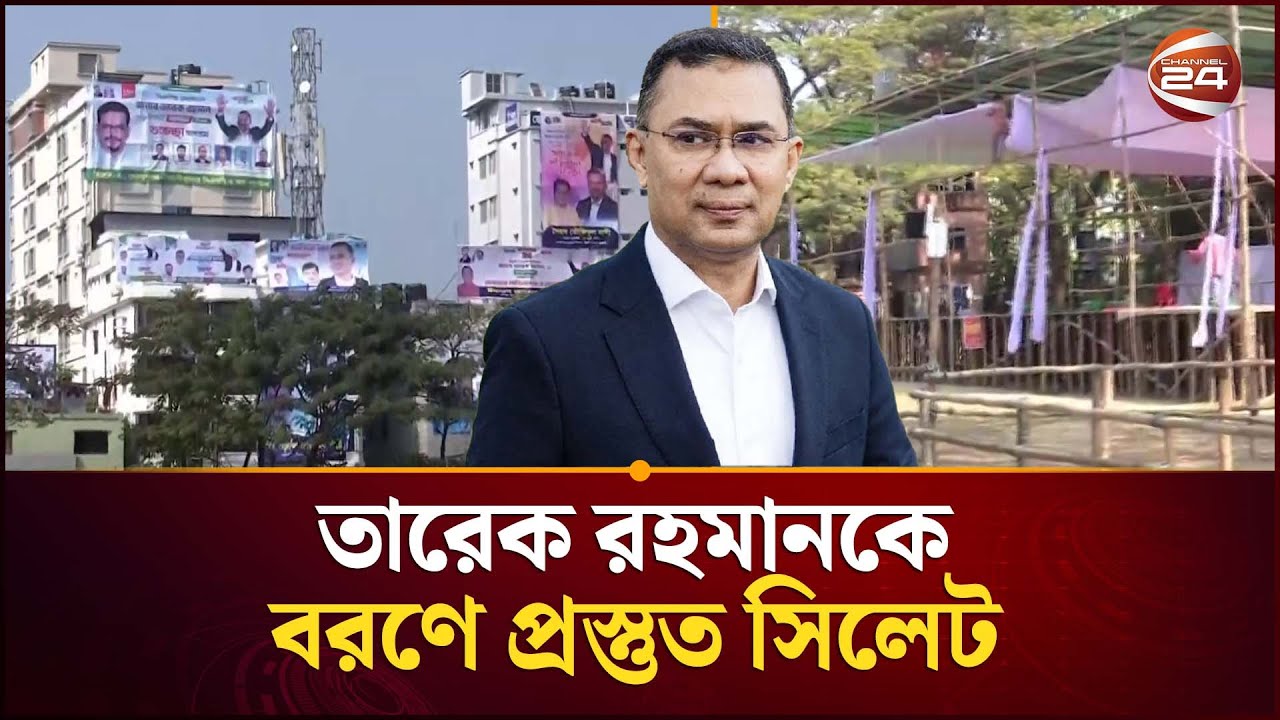 তারেক রহমানকে বরণে প্রস্তুত সিলেট | Tarique Rahman | Channel 24