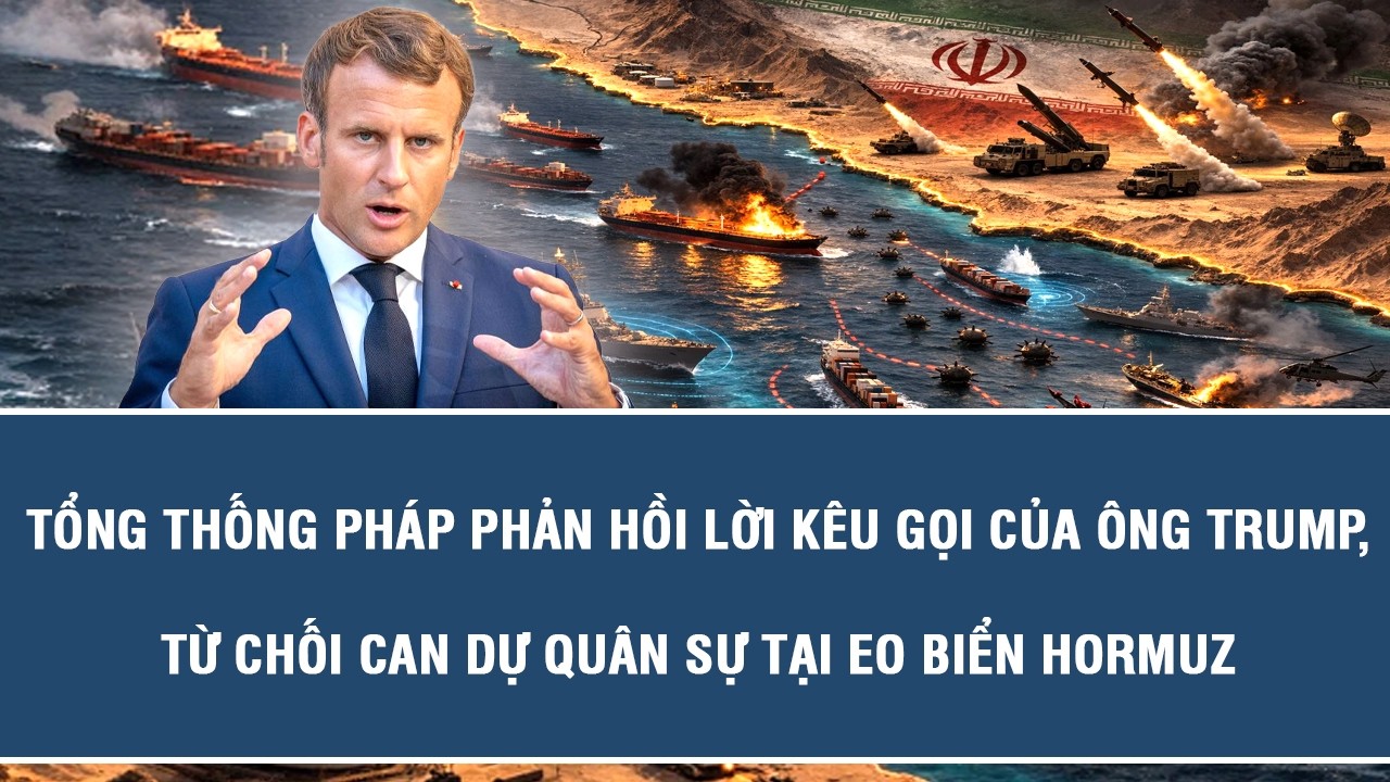 Tổng thống Pháp phản hồi lời kêu gọi của ông Trump, từ chối can dự quân sự tại eo biển Hormuz