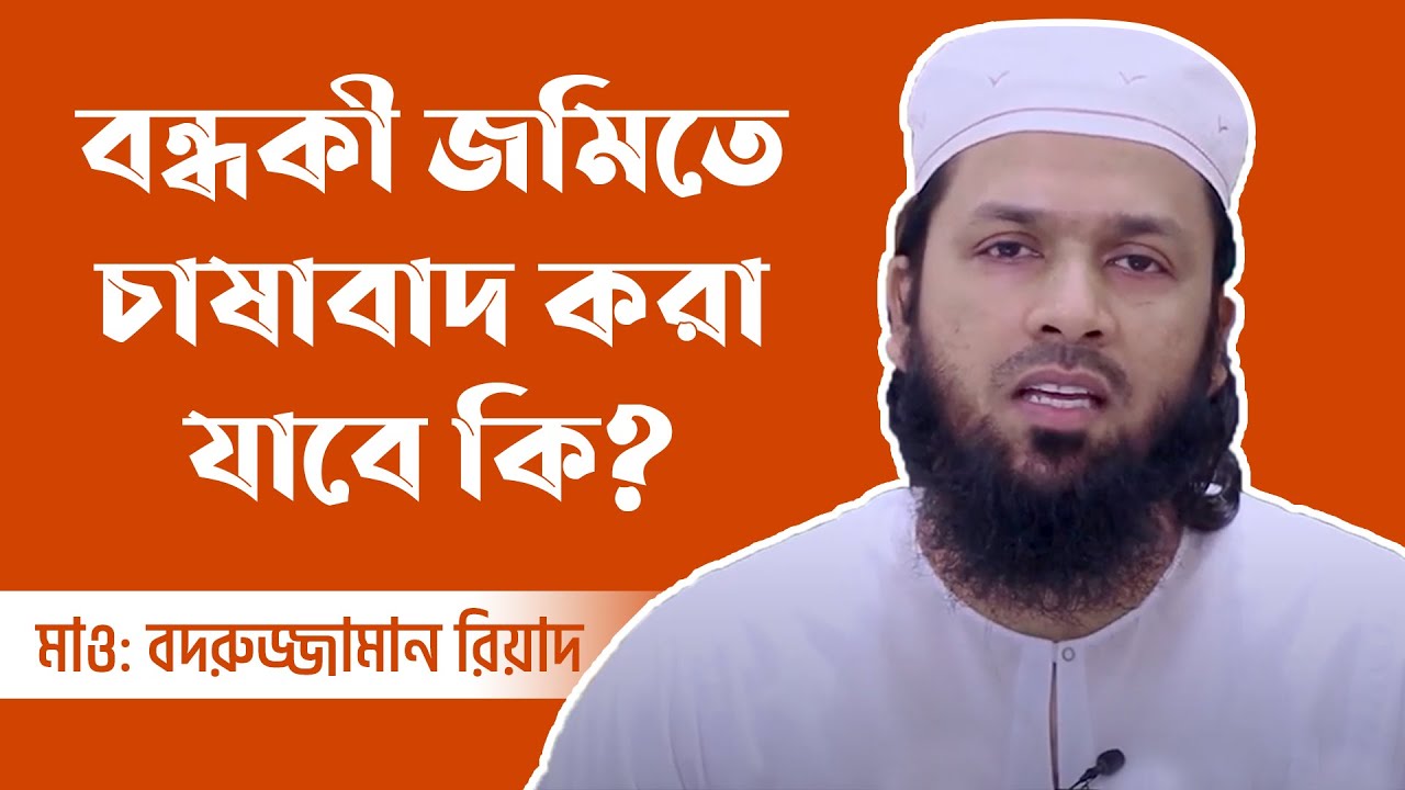 বন্ধকী জমিতে চাষাবাদ করা যাবে কি? মাওলানা মুহাম্মদ বদরুজ্জামান রিয়াদ
