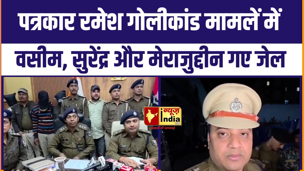 पत्रकार रमेश गोलीकांड में Siwan Police की बड़ी कार्रवाई वसीम, सुरेंद्र व मेराजुद्दीन को भेजा गया जेल