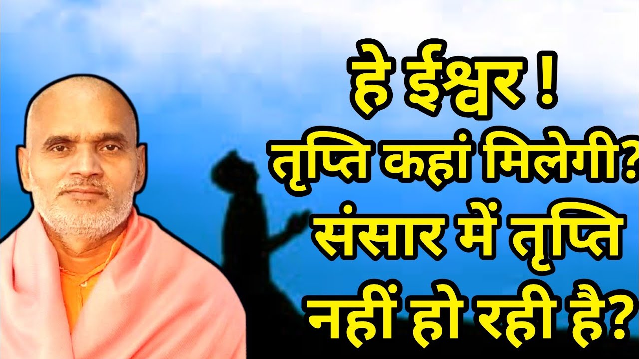 तृप्ति संतुष्टि कब होगी? तृप्ति कहां मिलेगी? संसार में तृप्ति नहीं है?स्वा. ब्रह्मविदानंद जी सरस्वती