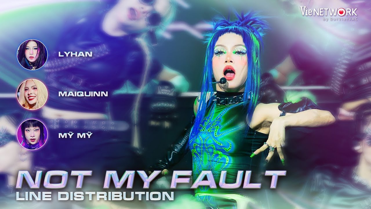 NOT MY FAULT - LINE DISTRIBUTION - Mỹ Mỹ, Liu Grace, MAIQUINN, Lyhan | EM XINH SAY HI