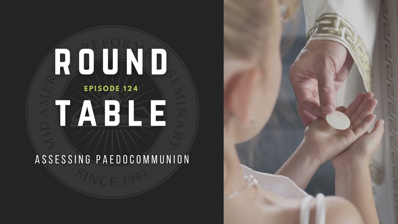 Round Table Ep. 124: Assessing Paedocommunion