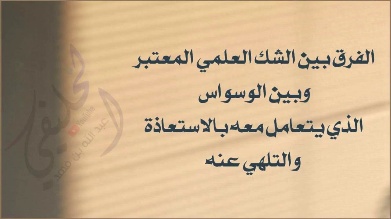 الفرق بين الشك العلمي المعتبر وبين الوسواس الذي يتعامل معه بالاستعاذة والتلهي عنه