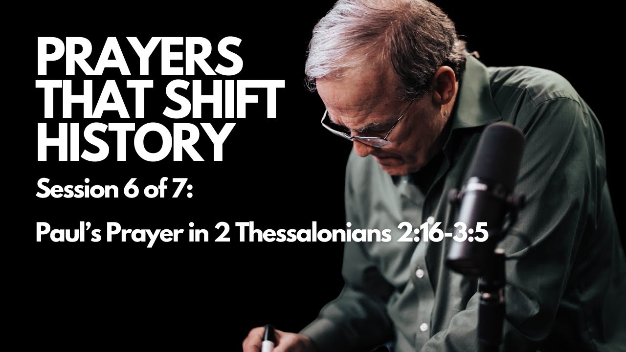 Prayers that Shift History:  Paul’s Prayer in 2 Thessalonians 2:16-3:5 | Session 6 of 7