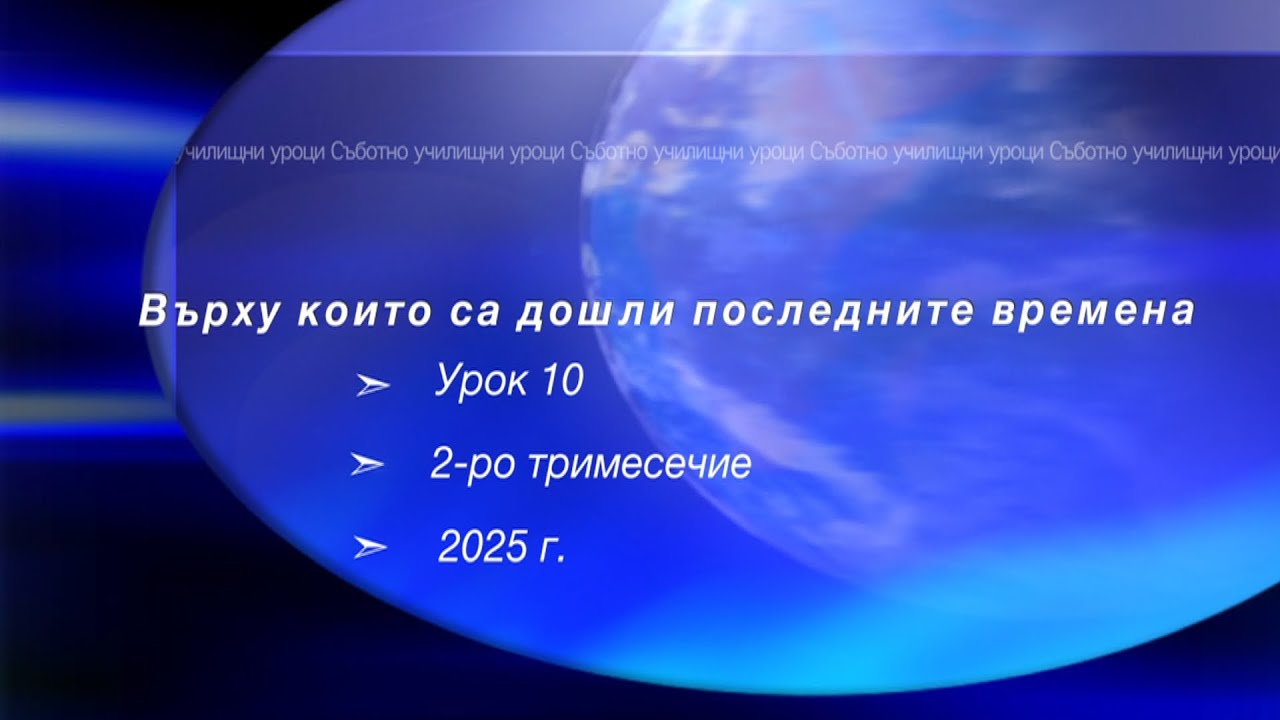 ВЪРХУ КОИТО СА ДОШЛИ ПОСЛЕДНИТЕ ВРЕМЕНА,  Урок N:10, II тримесeчие 2025, Съботно училище