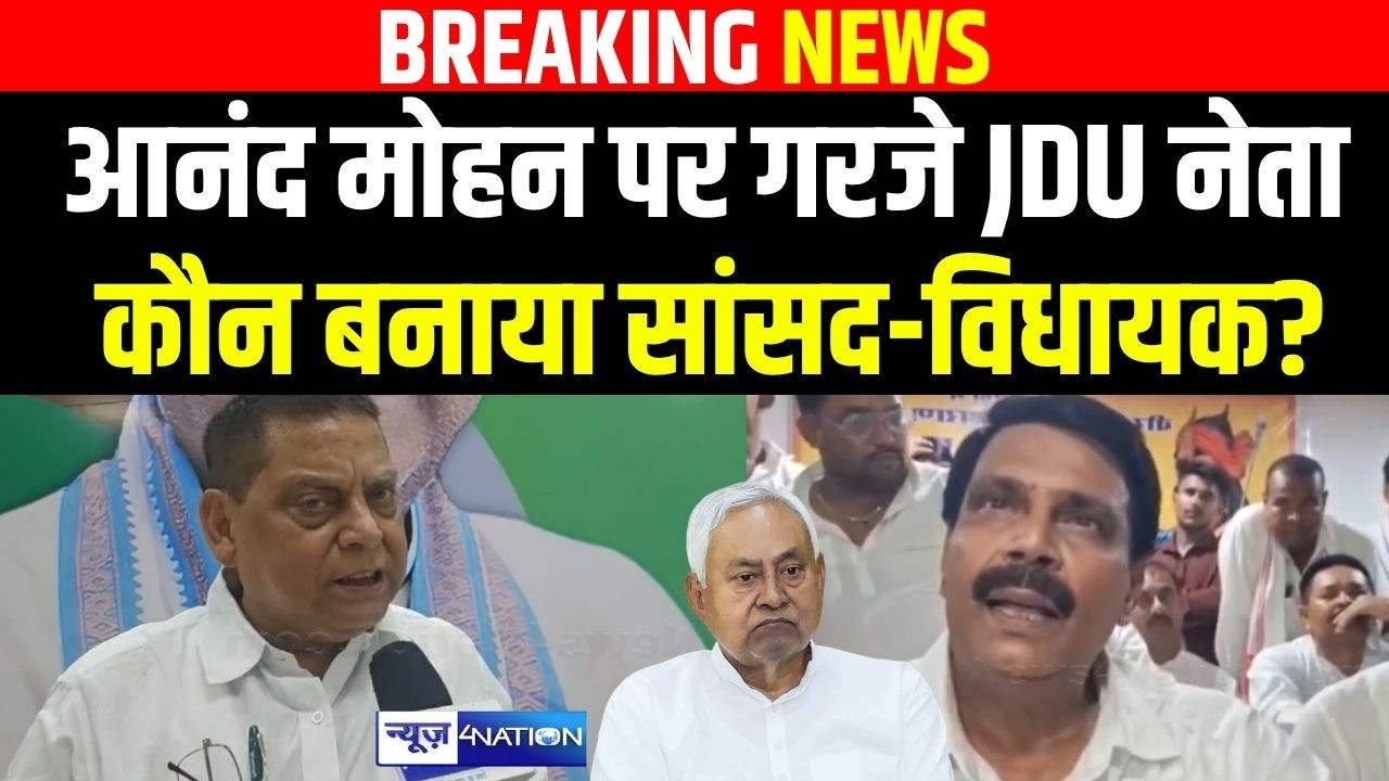 Anand Mohan पर गरजे JDU नेता, कौन बनाया सांसद-विधायक?   | Bihar news | News4nation