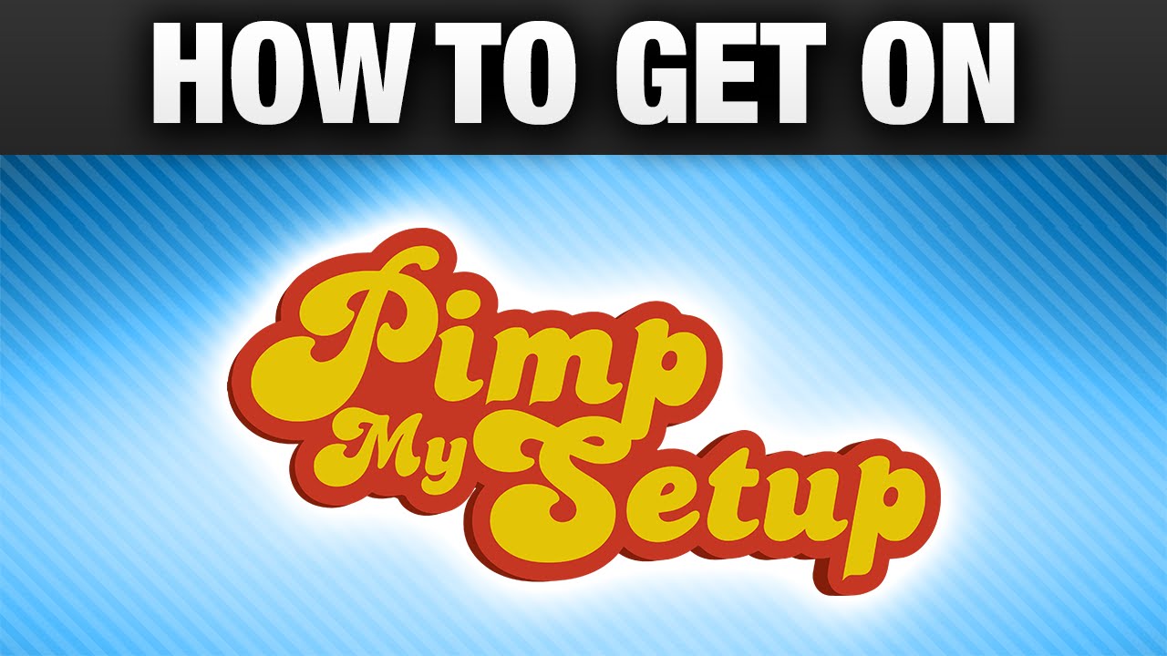 How To Get Your Setup On Pimp My Setup!