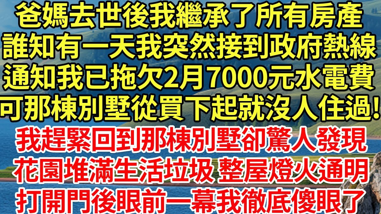 爸媽去世後我繼承了所有房產，誰知有一天我突然接到政府電話，通知我已拖欠2月7000元水電費，可那棟別墅從買下起就沒人住過!我趕緊回到那棟別墅卻驚人發現，花園堆滿生活垃圾 整屋燈火#為人處世#養老#中年