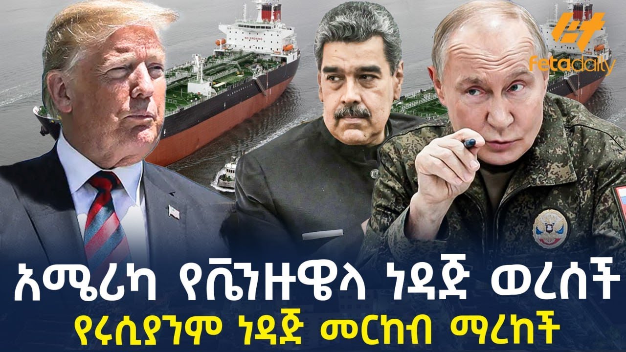 Ethiopia - አሜሪካ የቬንዙዌላ ነዳጅ ወረሰች የሩሲያንም ነዳጅ መርከብ ማረከች