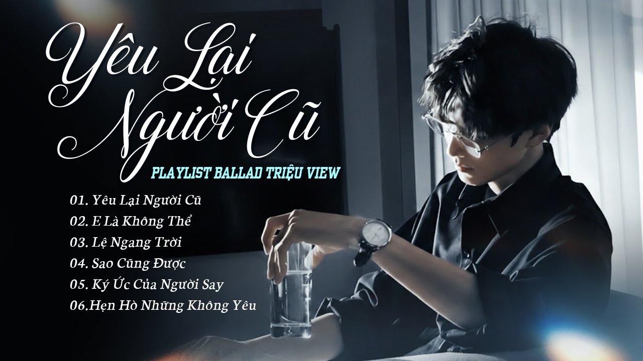 Yêu Lại Người Cũ, E Là Không Thể, Ký Ức Của Người Say - Những Bản Ballad Triệu Views Hot Tiktok 2026