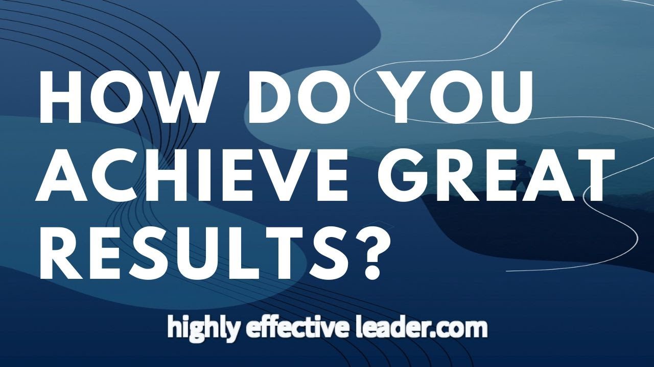 RESULTS: How Do YOU ACHIEVE GREAT RESULTS?