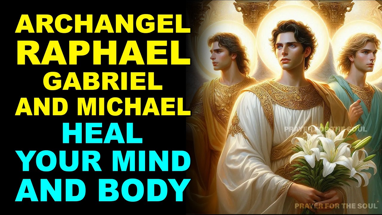 POWERFUL PRAYER: ARCHANGELS RAPHAEL, GABRIEL, AND MICHAEL HEAL YOUR MIND AND BODY