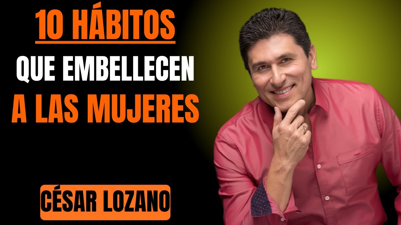 10 HÁBITOS que hacen a una MUJER IRRESISTIBLE y aún más hermosa - Dr. Cesar Lozano