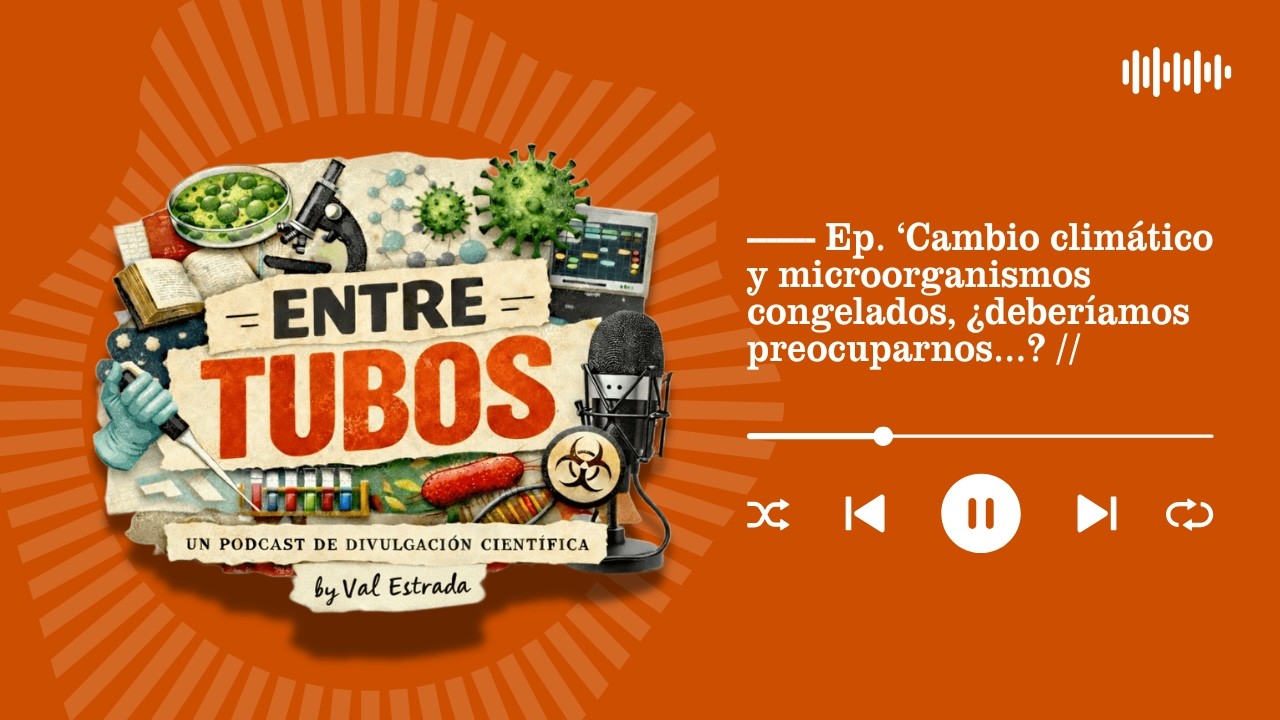 Cambio climático y microorganismos congelados, ¿deberíamos preocuparnos…? | Entre Tubos podcast