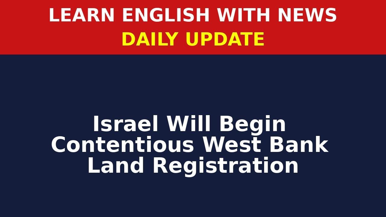Learn English with News: Israel Will Begin Contentious West Bank Land Regis...