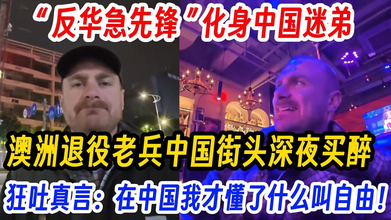 “ 反华急先锋 ” 化身中国迷弟，澳洲退役老兵中国街头深夜买醉，狂吐真言：在中国我才懂了什么叫自由！