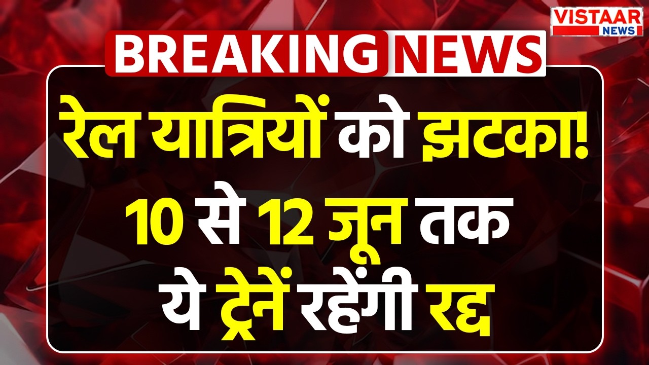 Trains Cancelled Today : रेल यात्रियों को झटका...10 से 12 जून तक ये ट्रेनें रहेंगी रद्द
