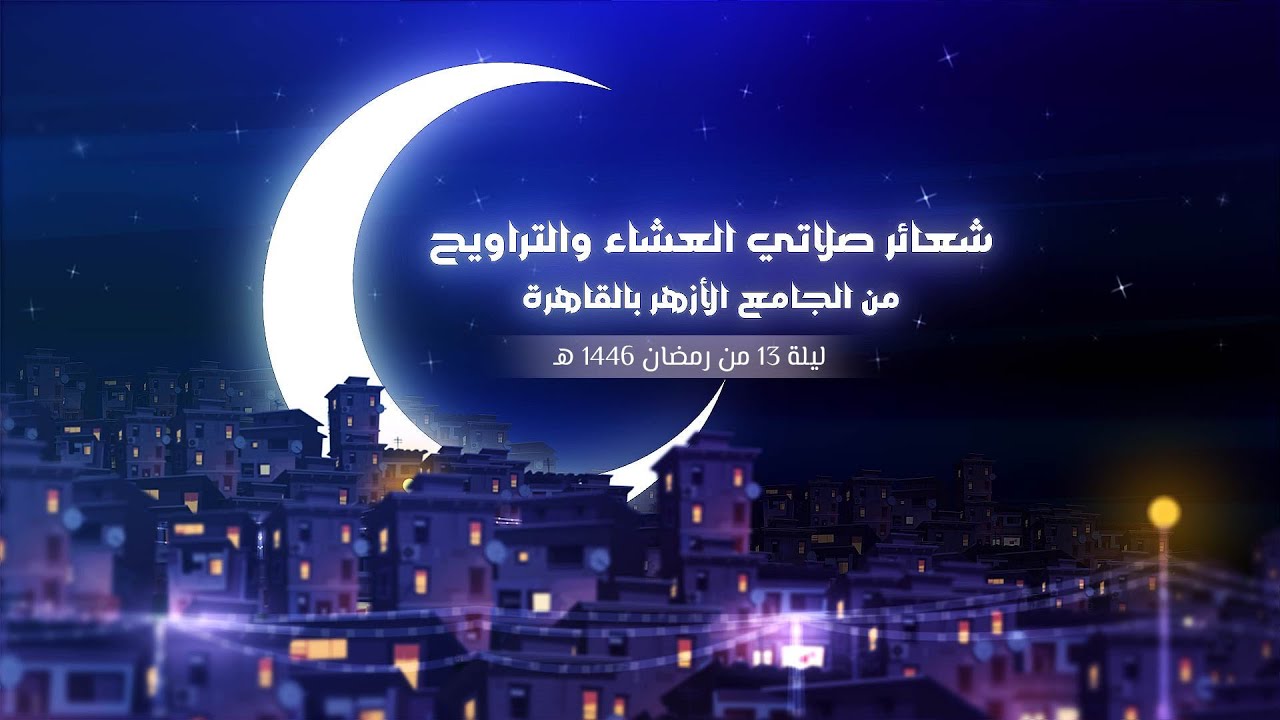 الأزهر  ينقل لكم شعائر صلاتى العشاء والتراويح من #الجامع_الأزهر بالقاهرة.. ليلة 13 من #رمضان 1446 هـ