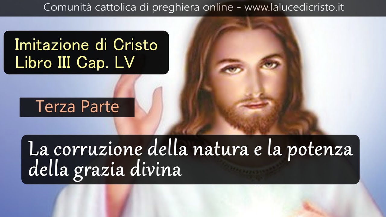 La corruzione della natura e la potenza della grazia divina  - 3P - Imit di Cristo - L. III Cap. LV