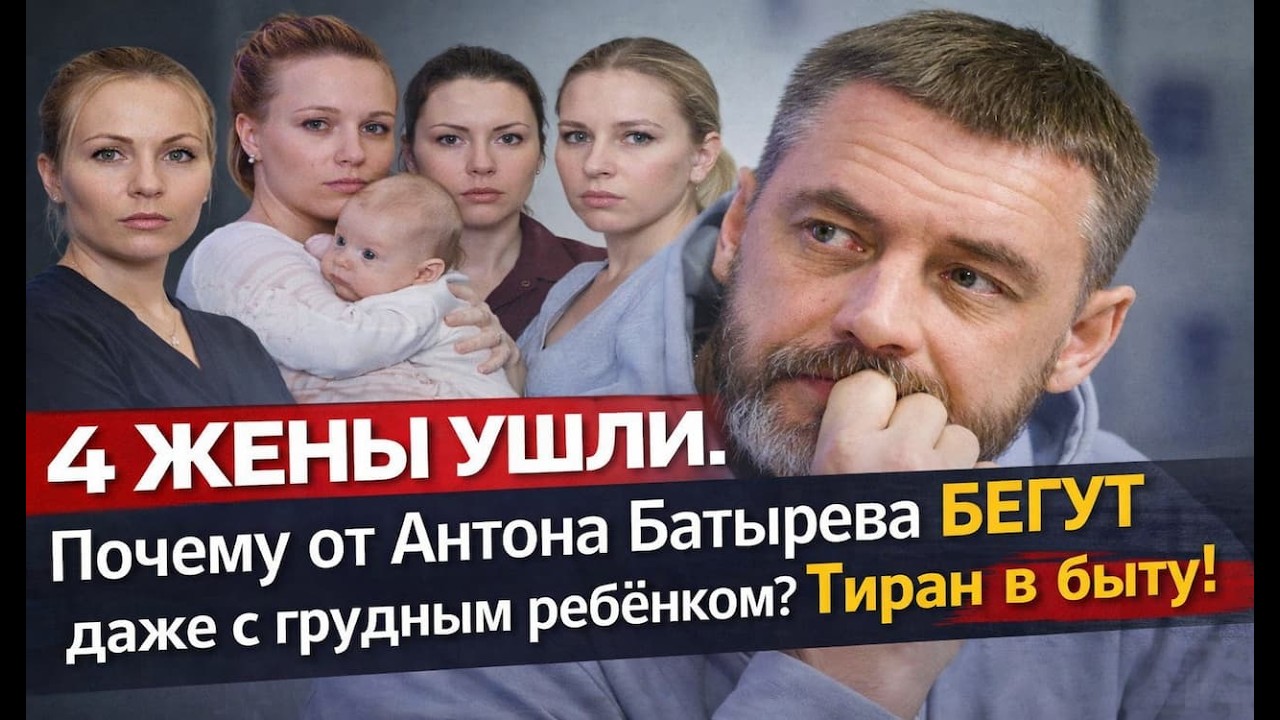 4 ЖЕНЫ УШЛИ. Почему от Антона Батырева БЕГУТ даже с ребёнком? Герой сериалов, ТИРАН в быту!