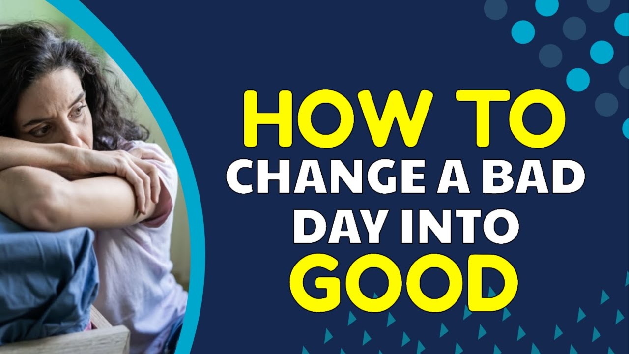 How to Change a Bad Day Into Good