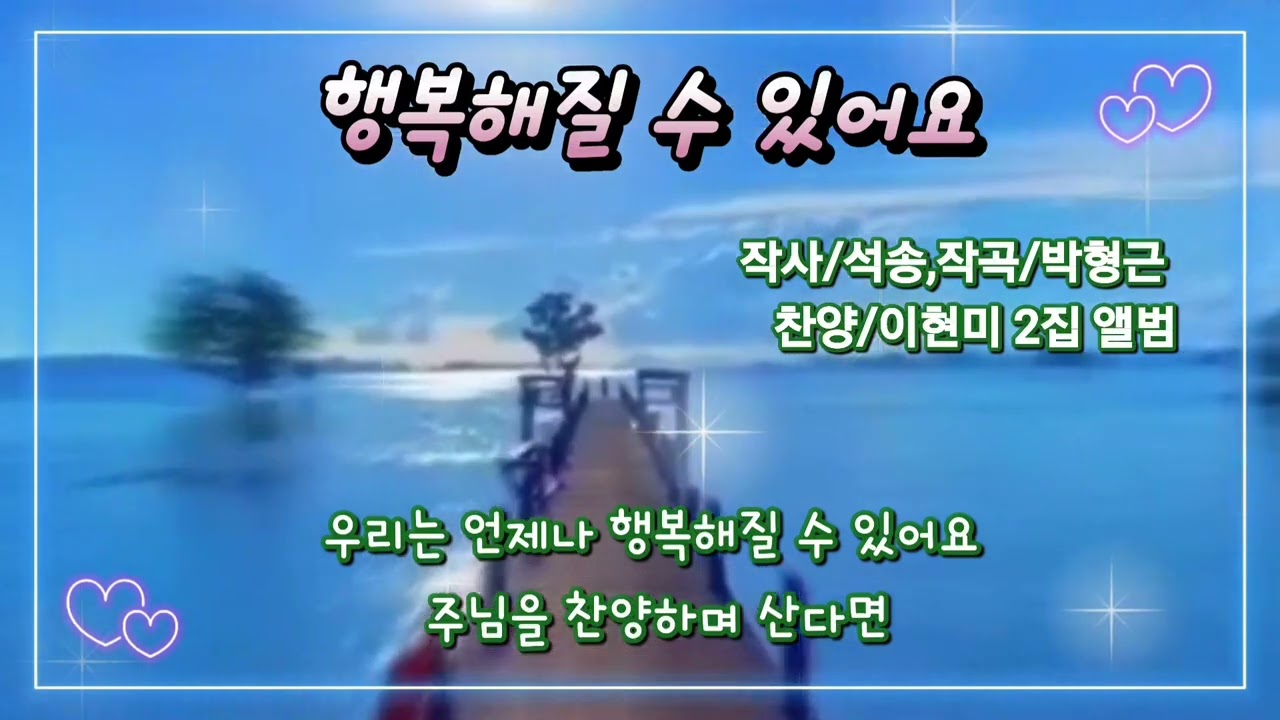 행복해질 수 있어요 / 작사 석송 / 작곡 박형근 / 찬양 이현미2집#영상 정새로나