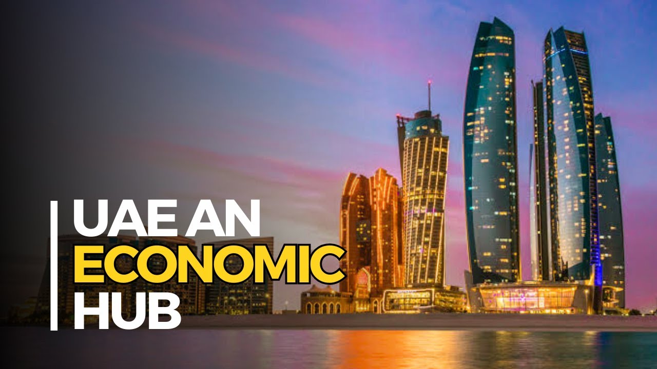 UAE An Economic Hub -  A Dynamic Oasis of Prosperity