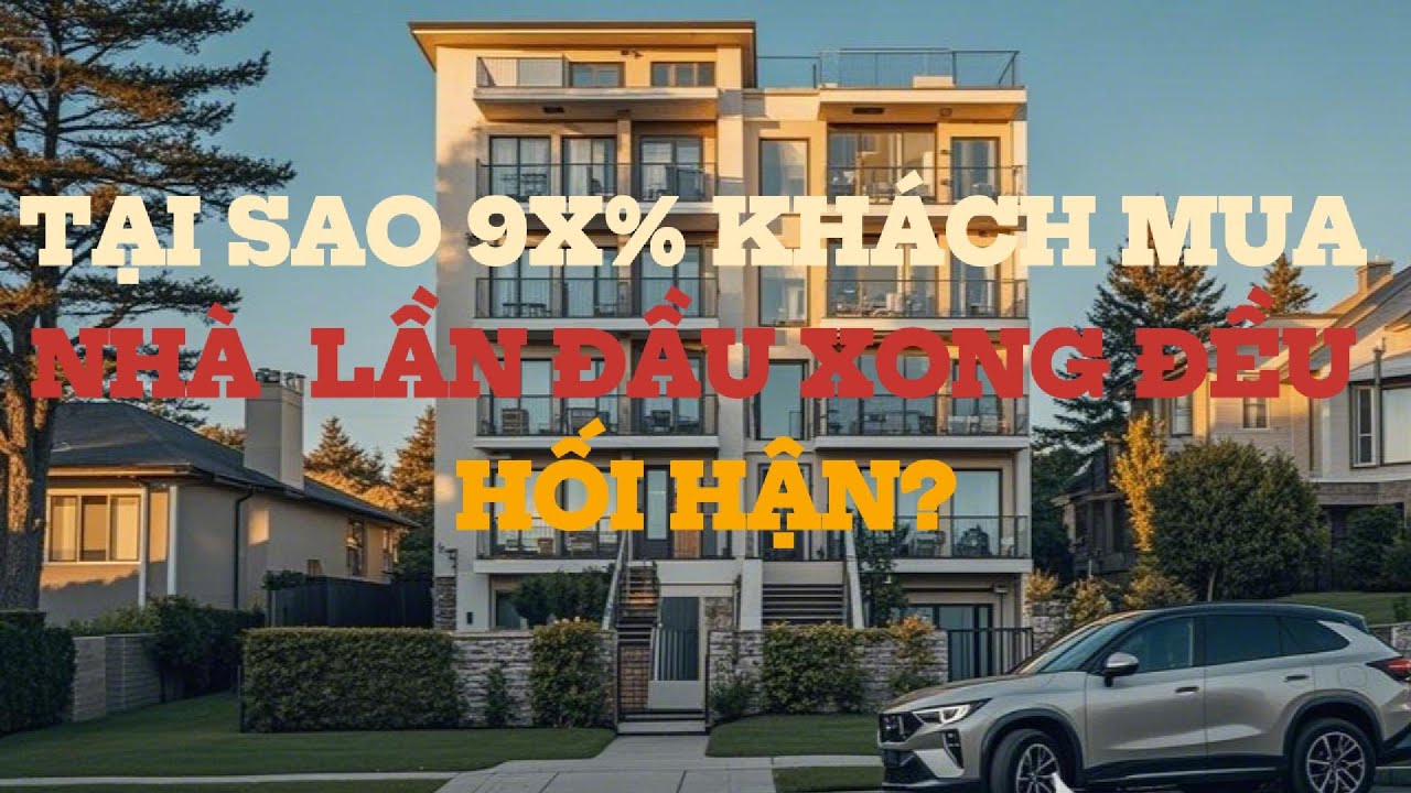 TẠI SAO NHIỀU KHÁCH LẦN ĐẦU MUA NHÀ HỐI HẬN SAU KHI MUA?