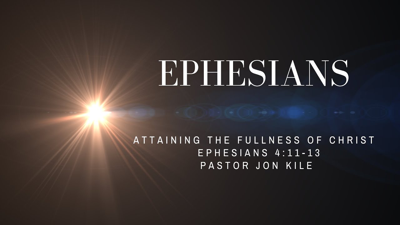 "Attaining The Fullness Of Christ" by Pastor Jon Kile, Ephesians 