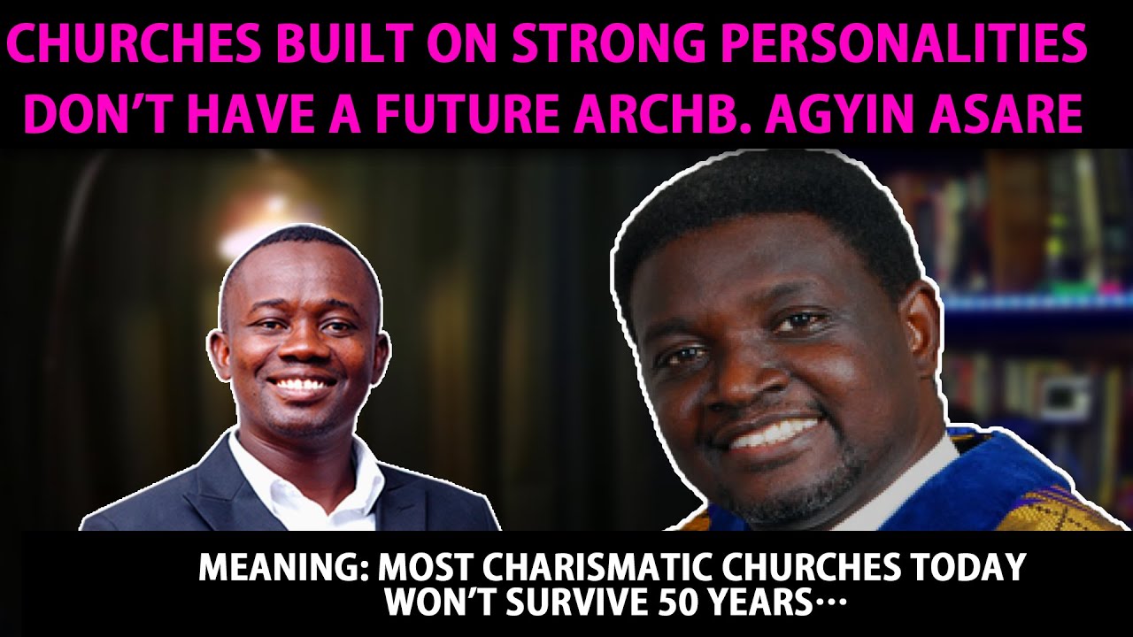 Churches built on personalities don’t have a future by Archbishop Agyin Asare