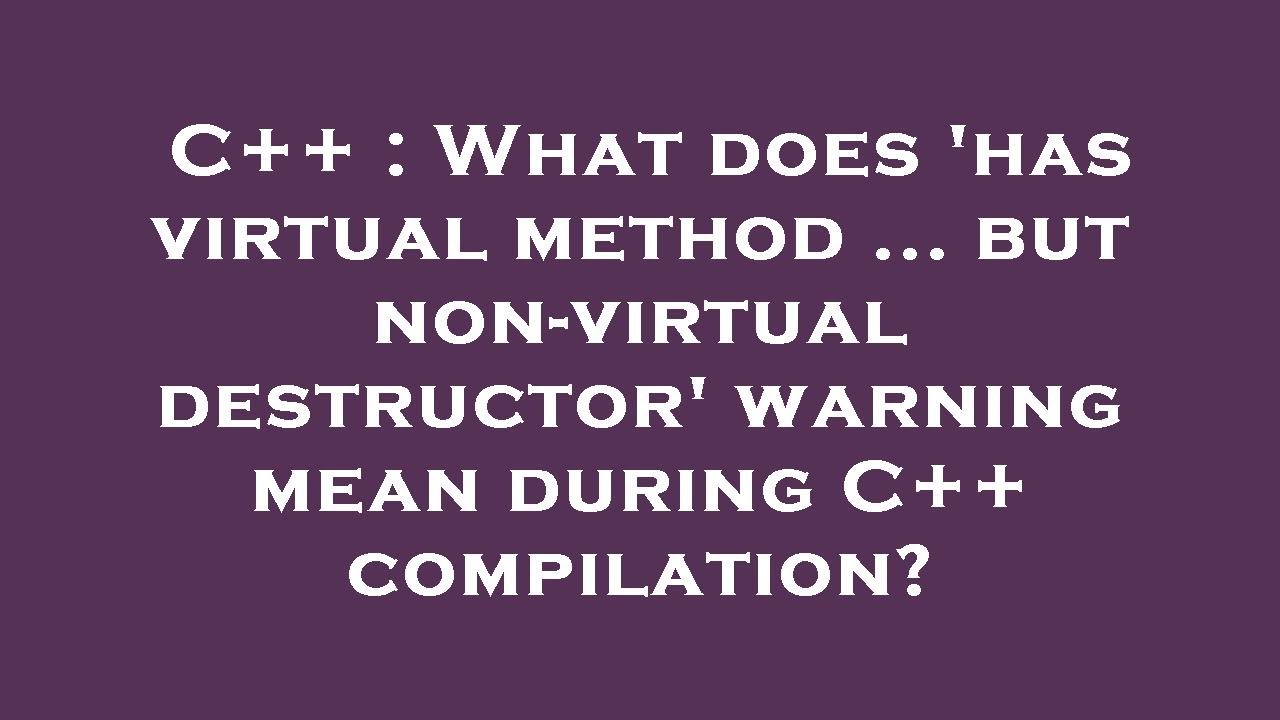 C++ : What does 'has virtual method ... but non-virtual destructor' warning mean during C++ compilat