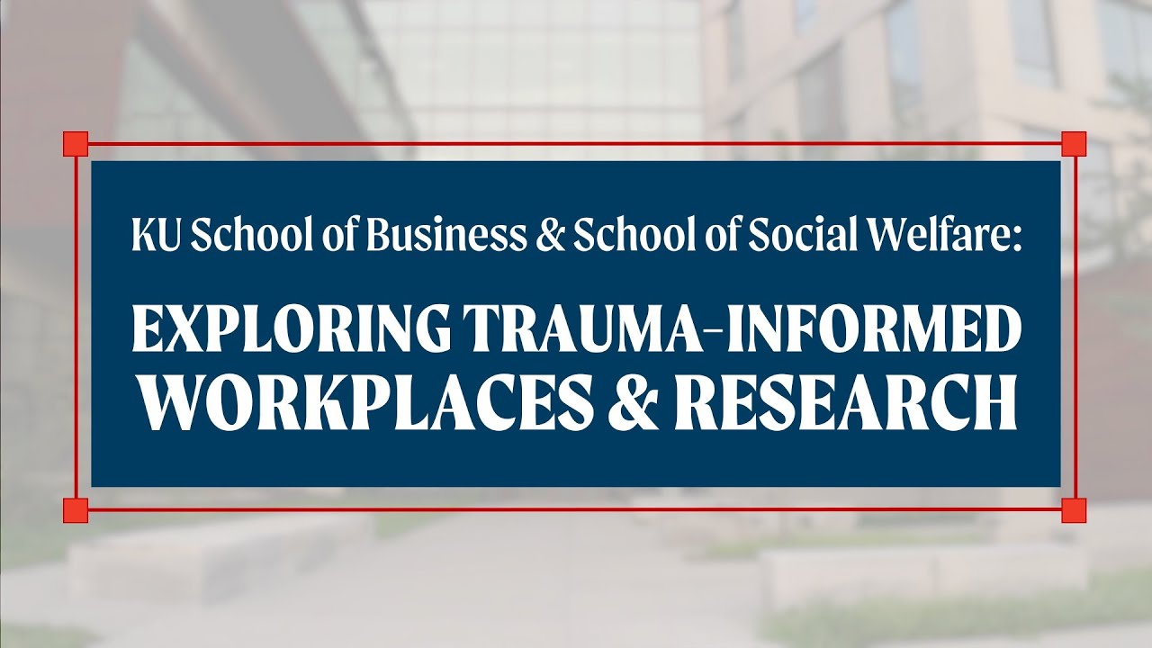 KU School of Business and School of Social Welfare: Exploring Trauma-Informed Workplaces & Research