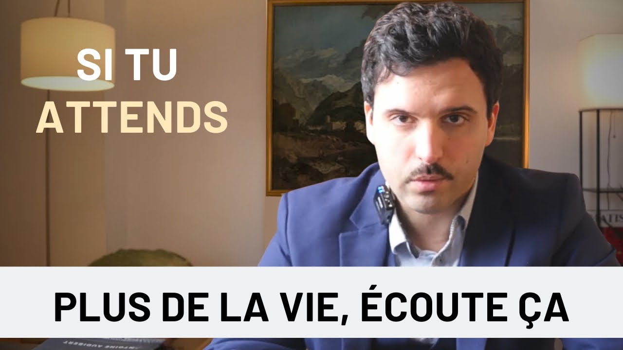 Regarde ça, si tu attends plus de ta vie