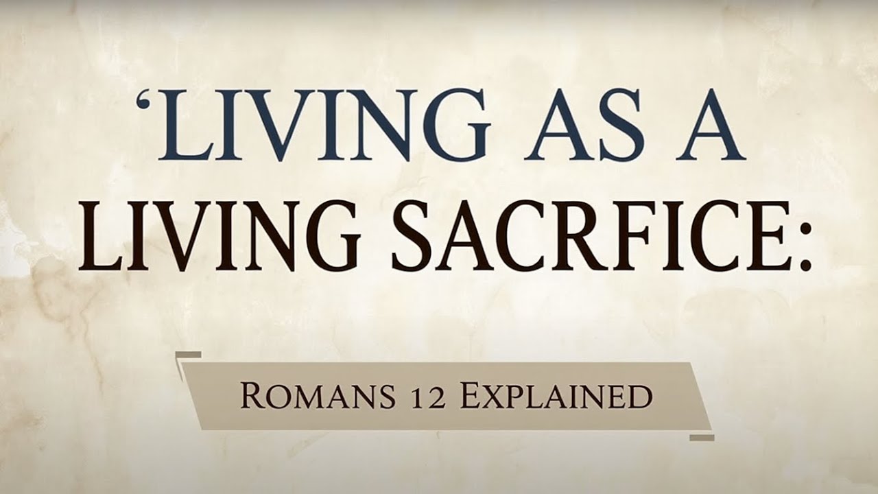 Living as a Living Sacrifice: Romans 12 Explained