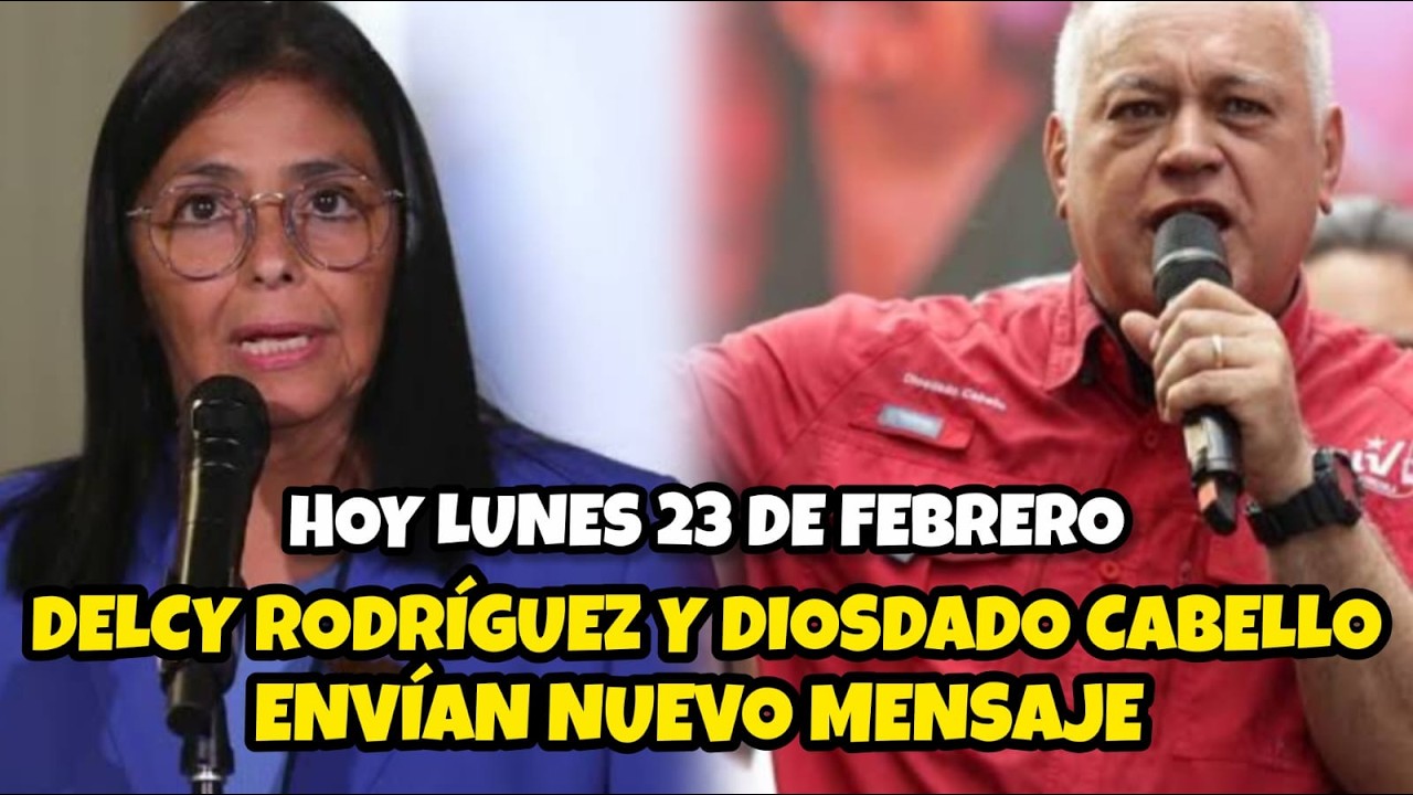 DELCY RODRÍGUEZ Y DIOSDADO CABELLO ENVÍAN NUEVO MENSAJE / HOY LUNES 23 DE FEBRERO