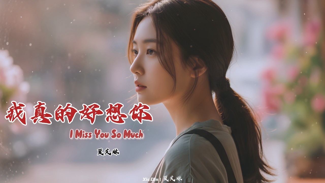 我真的好想你 (I Miss You So Much) – Chinese Emotional Sad Song | Xia Elin – 夏艾琳