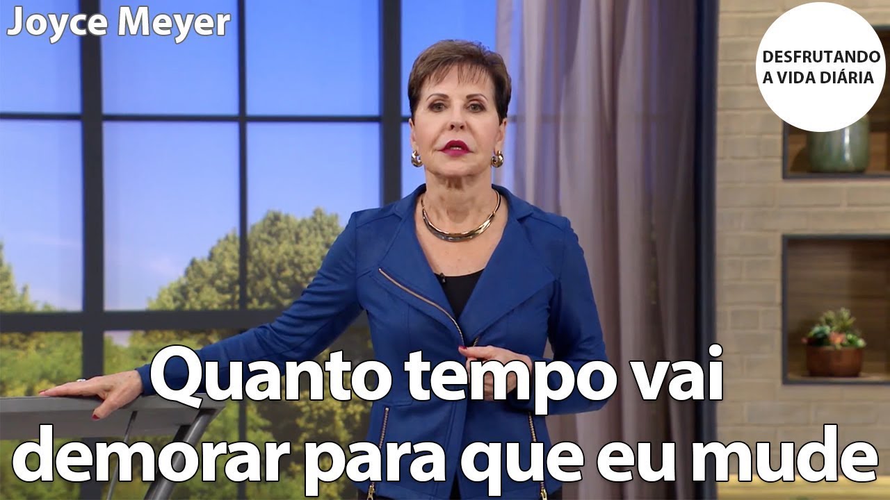 Quanto tempo vai demorar para que eu mude | Joyce Meyer