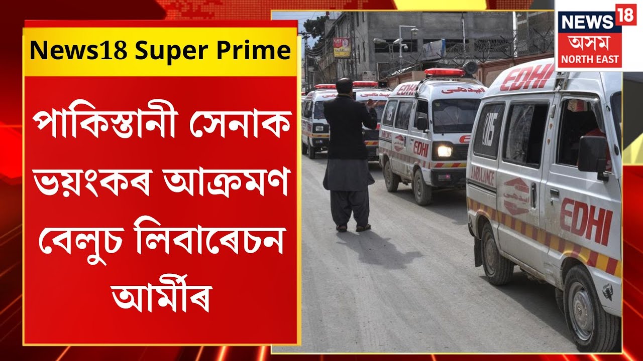 News18 Super Prime | পাকিস্তানী সেনাক ভয়ংকৰ আক্ৰমণ বেলুচ লিবাৰেচন আৰ্মীৰ। Balochistan