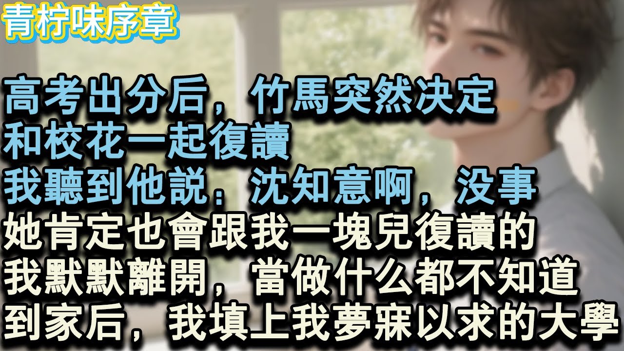 【完结爽文】高考出分後，竹馬突然決定，和校花一起複讀。我聽到他說：沈知意啊，沒事，她肯定也會跟我一塊兒複讀的。我默默離開，當做什麼都不知道。到家後，我填上我夢寐以求的大學。#小说 #愛情 #故事