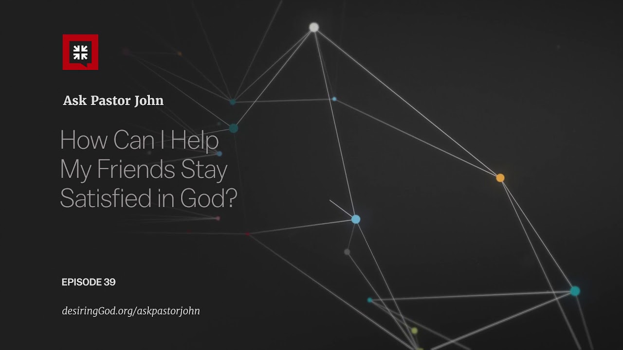 How Can I Help My Friends Stay Satisfied in God?