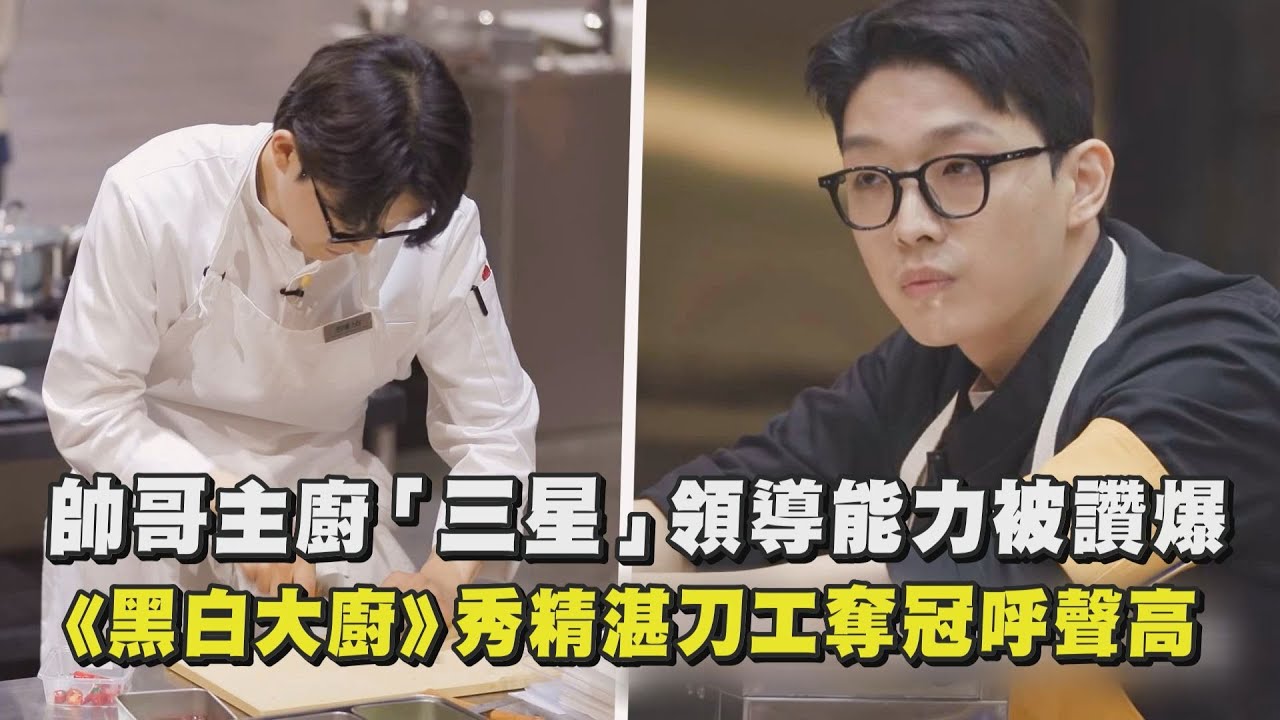 【黑白大廚】帥哥主廚「三星」領導能力被讚爆！大秀精湛刀工奪冠呼聲高｜完全娛樂