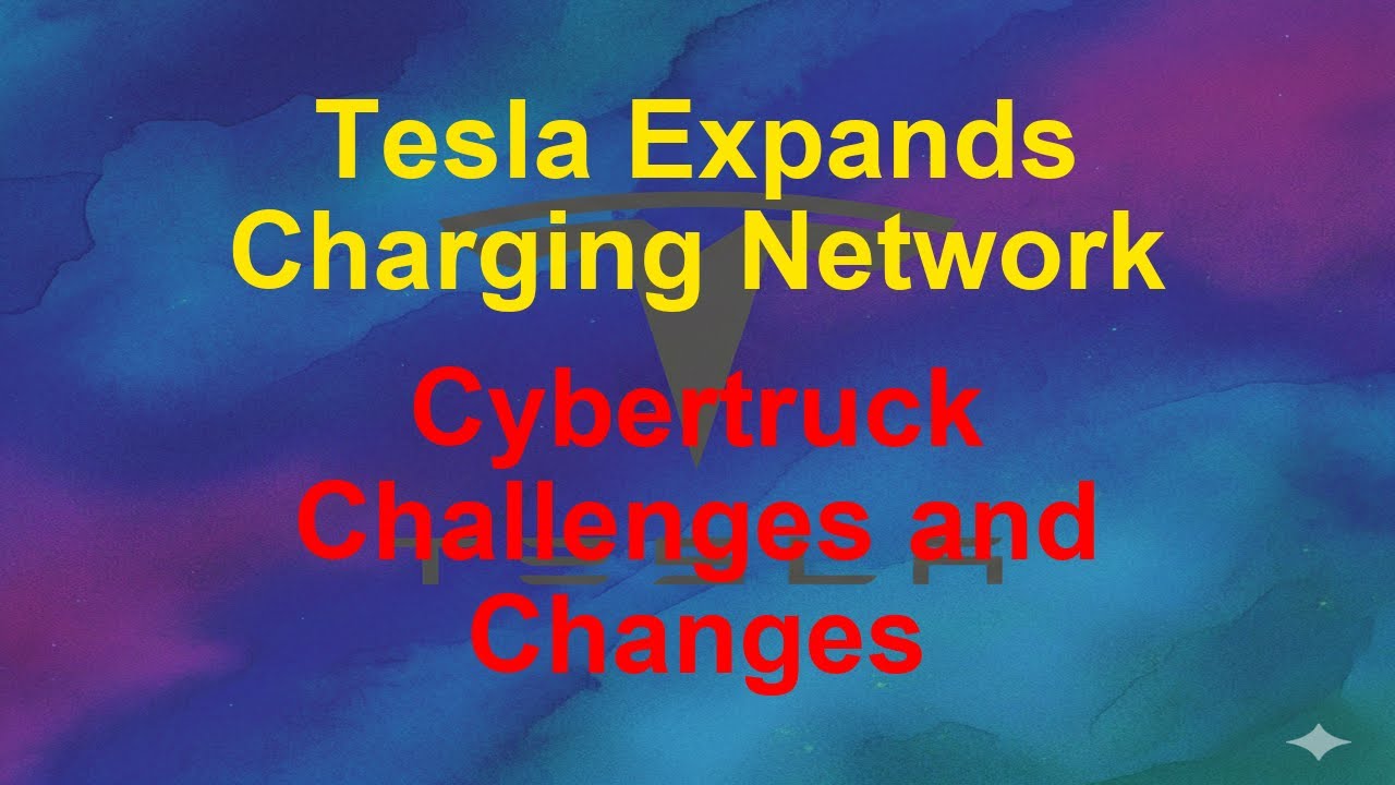 Tesla Today - Tesla Expands Charging Network - Cybertruck Challenges and Changes